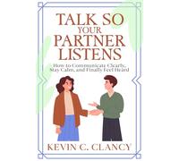 Talk So Your Partner Listens: How to Communicate Clearly, Stay Calm, and Finally Feel Heard