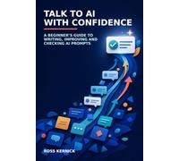 Talk to AI with Confidence: A Beginner’s Guide to Writing, Improving and Checking AI Prompts