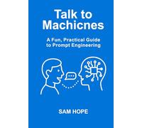 Talk To Machines: A Fun, Practical Guide to Prompt Engineering