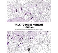 Talk to Me in Korean Level 4: Learn to Compare, Contrast, Modify, and Describe More Fluently in Korean!