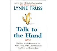 TALK TO THE HAND: THE UTTER BLOODY RUDENESS OF THE WORLD TODAY, OR SIX GOOD REASONS TO STAY HOMEAND BOLT THE DOOR