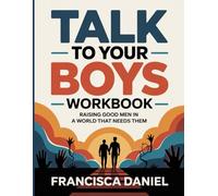 Talk To Your Boys Workbook: Raising Good Men in a World That Needs Them
