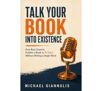Talk Your Book Into Existence: How Busy Experts Publish a Book in 30 Days Without Writing a Single Word
