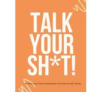 Talk Your SH*T: Amplify your inner cheerleader and silence self doubt