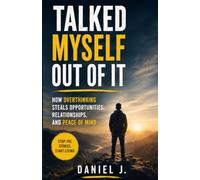 Talked Myself Out of It: How Overthinking Steals Opportunities, Relationships, and Peace of Mind