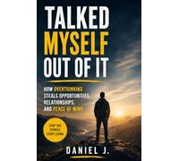 Talked Myself Out of It: How Overthinking Steals Opportunities, Relationships, and Peace of Mind