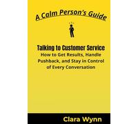 Talking to Customer Service: How to Get Results, Handle Pushback, and Stay in Control of Every Conversation