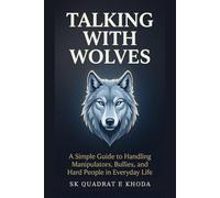TALKING WITH WOLVES: A Simple Guide to Handling Manipulators, Bullies and Hard People in Everyday Life