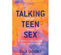 Talking with Your Teen about Sex: A Practical Guide for Catholics
