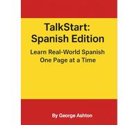 TalkStart: Spanish Edition Learn Real-World Spanish One Page at a Time: Build confidence in Spanish with 50+ everyday lessons for travel, conversation, and daily life.