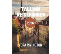 TALLINN REISEFÜHRER 2026: Entdecken Sie den Charme der Altstadt, versteckte Orte, authentische Küche und unvergessliche Erlebnisse