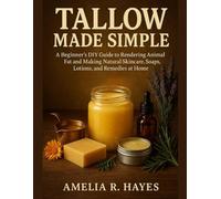 Tallow Made Simple: A Beginner’s DIY Guide to Rendering Animal Fat and Making Natural Skincare, Soaps, Lotions, and Remedies at Home