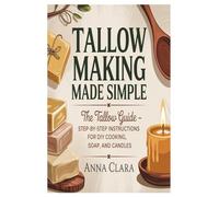 Tallow Making Made Simple: The Tallow Guide - Step-by-Step Instructions for DIY Cooking, Soap, and Candles