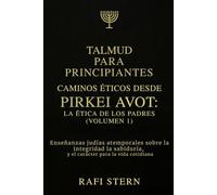 TALMUD PARA PRINCIPIANTES CAMINOS ÉTICOS DESDE PIRKEI AVOT: LA ÉTICA DE LOS PADRES (VOLUMEN 1): Enseñanzas judías atemporales sobre la integridad, la sabiduría y el carácter para la vida cotidiana