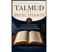Talmud per principianti: Una chiara introduzione alla legge, all'etica e all'antica saggezza ebraica.