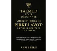 TALMUD POUR DÉBUTANTS : VOIES ÉTHIQUES DE PIRKEI AVOT - L'ÉTHIQUE DES PÈRES (VOLUME 1): Enseignements juifs intemporels sur l'intégrité, la sagesse et le caractère pour la vie quotidienne