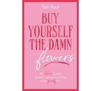 Buy Yourself the Damn Flowers: The self-love guide to growing, healing and learning to put yourself first