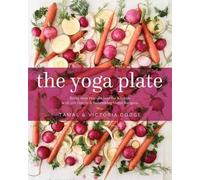The Yoga Plate: Bring Your Practice into the Kitchen With 108 Simple & Nourishing Vegan Recipes