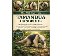TAMANDUA HANDBOOK: The Complete Tamandua Handbook: Science-Based Care, Natural History, Enclosure Design, Nutrition, Enrichment, Health Management, and Modern Conservation Solutions