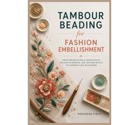 Tambour Beading for Fashion Embellishment: Create Beaded Florals, Sequin Motifs, Decorative Borders, and Textured Details for Garment and Accessories