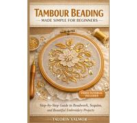 TAMBOUR BEADING MADE SIMPLE FOR BEGINNERS: Step-by-Step Guide to Beadwork, Sequins, and Beautiful Embroidery Projects
