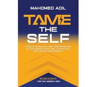Tame the Self: Create & Sustain High Performance by Optimizing Your Time, Attention, Motivation and Energy
