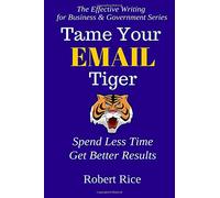 Tame Your Email Tiger: Spend Less Time. Get Better Results. (The Effective Writing for Business & Government Series) (Volume 1)