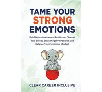 Tame Your Strong Emotions: Build Determination and Resilience, Channel Your Energy, Break Negative Patterns, and Balance Your Emotional Mindset: 2