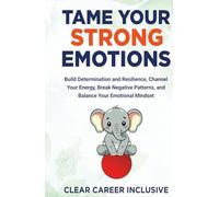Tame Your Strong Emotions: Build Determination and Resilience, Channel Your Energy, Break Negative Patterns, and Balance Your Emotional Mindset