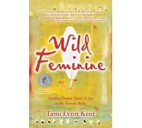 Wild Feminine: Finding Power, Spirit & Joy in the Female Body: Volume 1