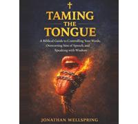 Taming the Tongue: A Biblical Guide to Controlling Your Words, Overcoming Sins of Speech, and Speaking with Wisdom