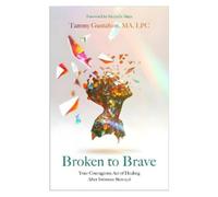 Broken to Brave: Your Courageous Act of Healing After Intimate Betrayal