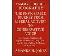 TAMMY K. BRUCE BIOGRAPHY: THE UNSTOPPABLE JOURNEY FROM LIBERAL ACTIVIST TO CONSERVATIVE VOICE: From Feminist Leadership to Diplomatic Power - a Deep ... Life of a Bold Trailblazer in U.S. POLITICS