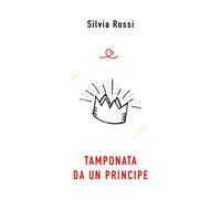 TAMPONATA DA UN PRINCIPE di Silvia Rossi, 2021, Youcanprint