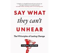 Say What They Can't Unhear: The 9 Principles of Lasting Change