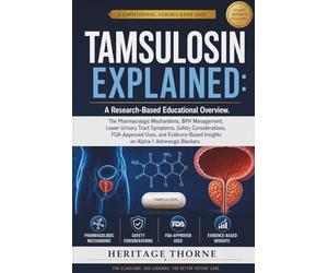 TAMSULOSIN EXPLAINED: A Research-Based Educational Overview: The Pharmacologic Mechanisms, BPH Management, Lower Urinary Tract Symptoms, Safety ... Insights on Alpha-1 Adrenergic Blockers