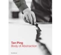 Tan Ping. Body of Abstraction - [Silvana Editoriale]