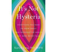 It's Not Hysteria: Everything You Need to Know about Your Reproductive Health