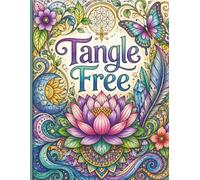 Tangle Free: An Adult Coloring Book Featuring 45 Stress Relieving Zen Patterns, Nature-Inspired Tangles, and Sacred Geometry for Relaxation and Mindfulness