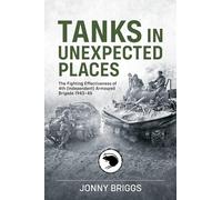Tanks in Unexpected Places: The Fighting Effectiveness of 4th (Independent) Armoured Brigade 1943-45