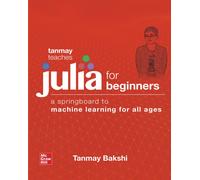 Tanmay Teaches Julia for Beginners: A Springboard to Machine Learning for All Ag