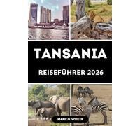 TANSANIA REISEFÜHRER 2026: Vom Kilimandscharo nach Sansibar: Der Reiseführer, den Sie für ein unvergessliches tansanisches Abenteuer brauchen