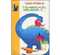 Tante storie di tirannosauri, diplodochi e.... Ediz. illustrata
