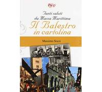 Tanti saluti da Massa Marittima. Il Balestro in cartolina. Ediz. a colori