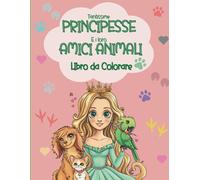 Tantissime principesse e i loro amici animali - Libro da colorare: Meravigliose immagini di principesse in compagnia di cani, gatti, unicorni, ... anni amanti delle principesse e degli animali