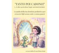 TANTO POI CADONO! (e altre pericolose bugie sui denti da latte...): La guida della tua dentista pediatrica per crescere figli senza carie e senza paura.