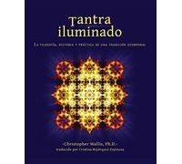 Tantra Iluminado/ Tantra Illuminated: La Filosofía, Historia y Práctica de una Tradición Atemporal: La Filosofía, Historia y Práctica de una Tradición Atemporal