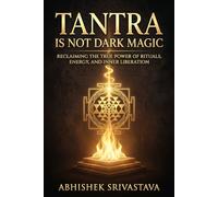 Tantra is Not Dark Magic: Reclaiming the True Power of Rituals, Energy, and Inner Liberation
