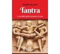 TANTRA. LA VIA DELLO SPIRITO ATTRAVERSO IL SESSO. NUOVA EDIZ. - Solluna Shashi