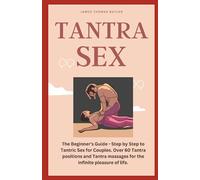TANTRA SEX: The Beginner's Guide - Step-by-Step to Tantric Sex for Couples. Over 60 Tantra Positions and Tantra Massages for the Infinite Pleasure of Life.